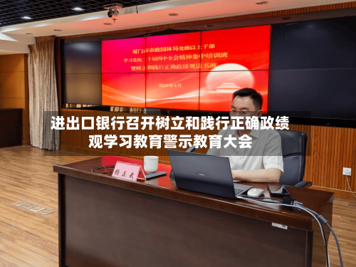 进出口银行召开树立和践行正确政绩观学习教育警示教育大会