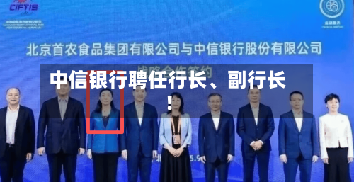 中信银行聘任行长	、副行长！-第2张图片