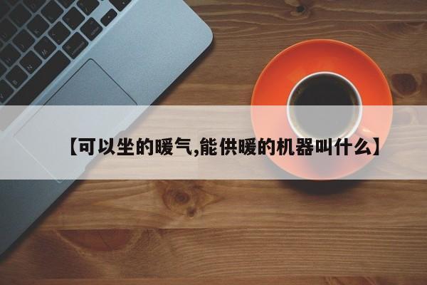【可以坐的暖气,能供暖的机器叫什么】