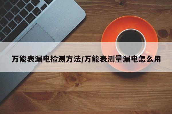 万能表漏电检测方法/万能表测量漏电怎么用