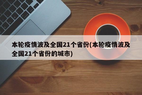 本轮疫情波及全国21个省份(本轮疫情波及全国21个省份的城市)