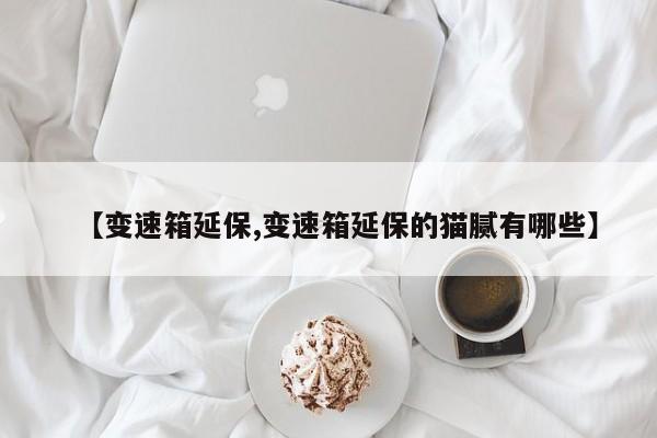 【变速箱延保,变速箱延保的猫腻有哪些】
