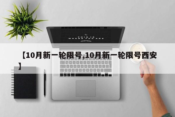 【10月新一轮限号,10月新一轮限号西安】