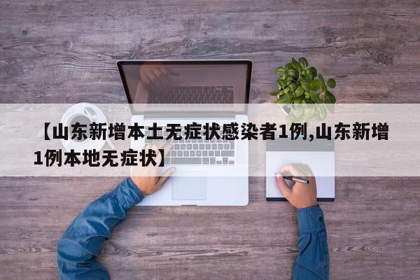 【山东新增本土无症状感染者1例,山东新增1例本地无症状】