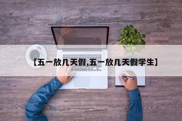 【五一放几天假,五一放几天假学生】