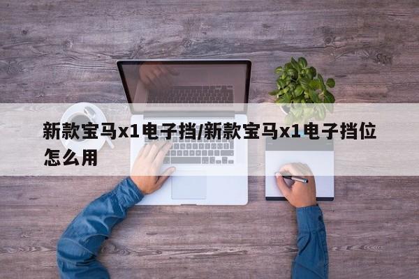 新款宝马x1电子挡/新款宝马x1电子挡位怎么用