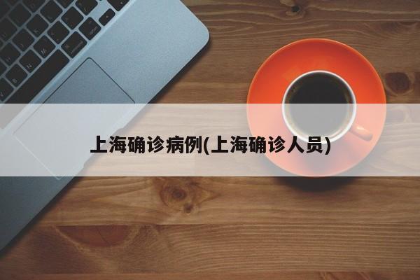 上海确诊病例(上海确诊人员)