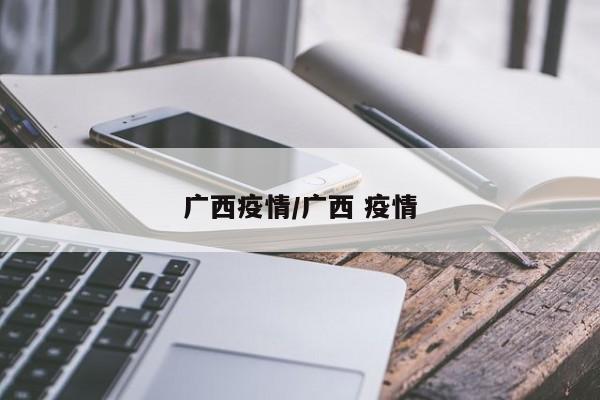 广西疫情/广西 疫情