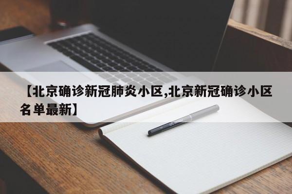 【北京确诊新冠肺炎小区,北京新冠确诊小区名单最新】