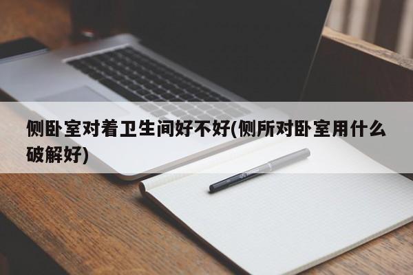 侧卧室对着卫生间好不好(侧所对卧室用什么破解好)