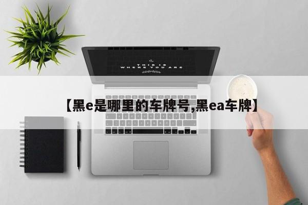 【黑e是哪里的车牌号,黑ea车牌】