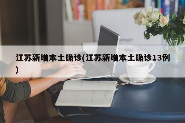 江苏新增本土确诊(江苏新增本土确诊13例)