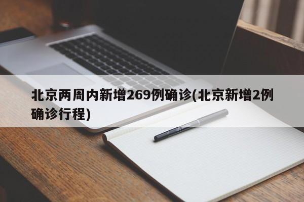 北京两周内新增269例确诊(北京新增2例确诊行程)
