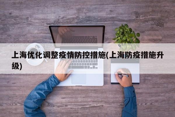 上海优化调整疫情防控措施(上海防疫措施升级)
