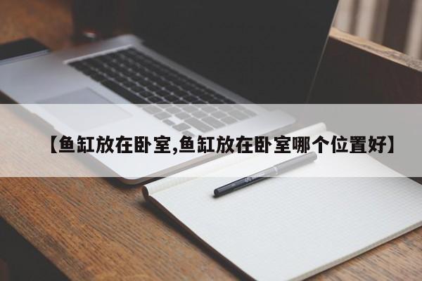 【鱼缸放在卧室,鱼缸放在卧室哪个位置好】