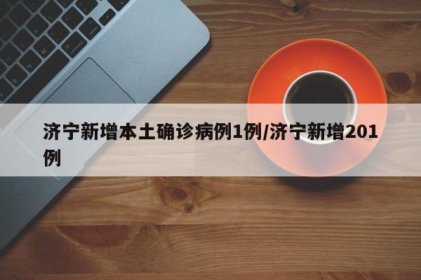 济宁新增本土确诊病例1例/济宁新增201例
