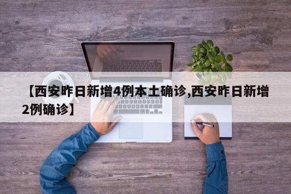【西安昨日新增4例本土确诊,西安昨日新增2例确诊】