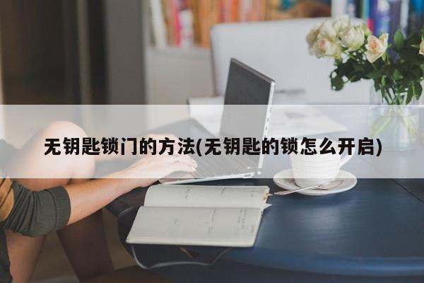 无钥匙锁门的方法(无钥匙的锁怎么开启)