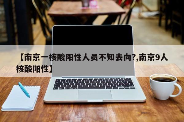 【南京一核酸阳性人员不知去向?,南京9人核酸阳性】
