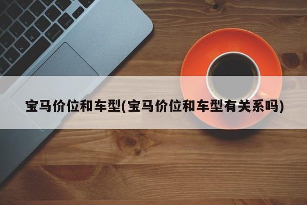 宝马价位和车型(宝马价位和车型有关系吗)