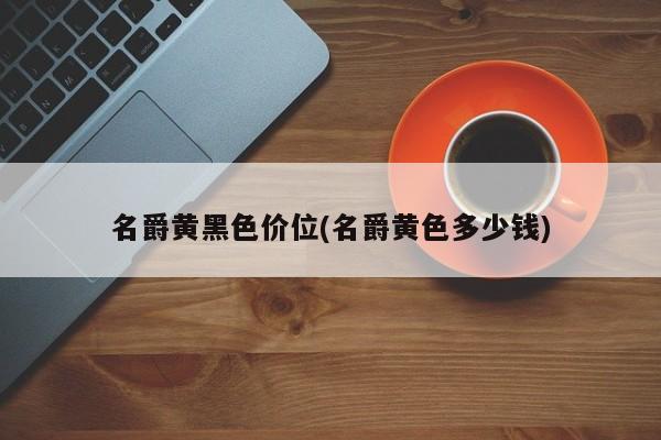 名爵黄黑色价位(名爵黄色多少钱)