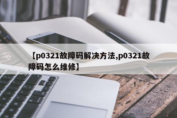 【p0321故障码解决方法,p0321故障码怎么维修】