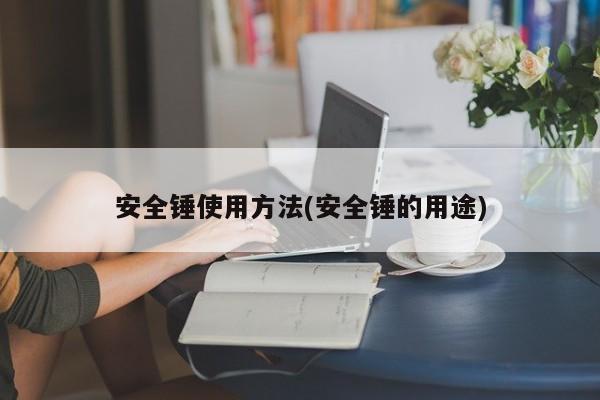 安全锤使用方法(安全锤的用途)