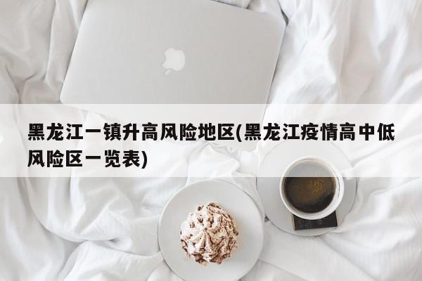 黑龙江一镇升高风险地区(黑龙江疫情高中低风险区一览表)