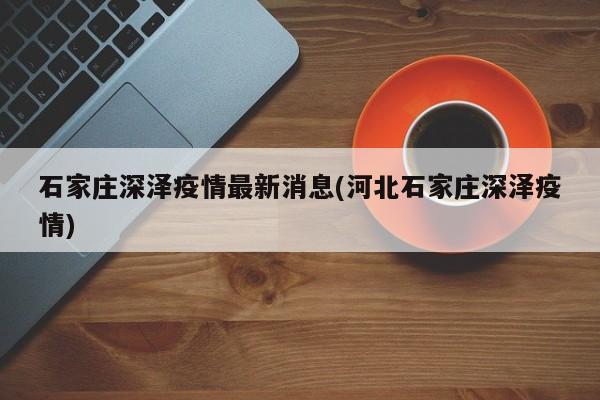 石家庄深泽疫情最新消息(河北石家庄深泽疫情)