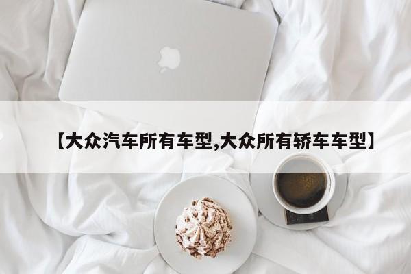 【大众汽车所有车型,大众所有轿车车型】