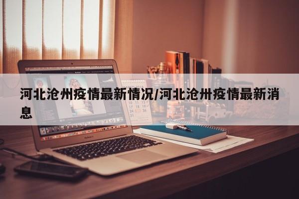 河北沧州疫情最新情况/河北沧卅疫情最新消息