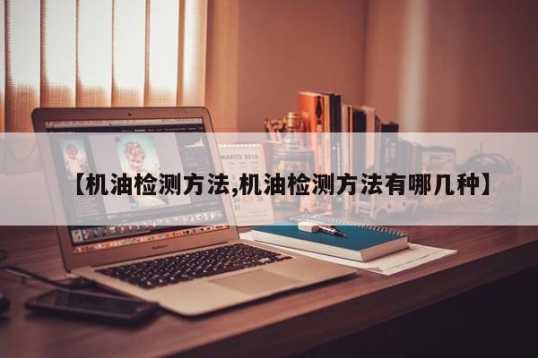 【机油检测方法,机油检测方法有哪几种】
