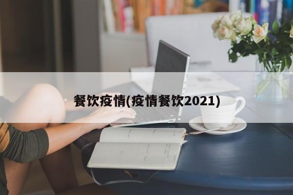 餐饮疫情(疫情餐饮2021)