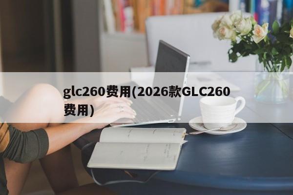glc260费用(2026款GLC260费用)