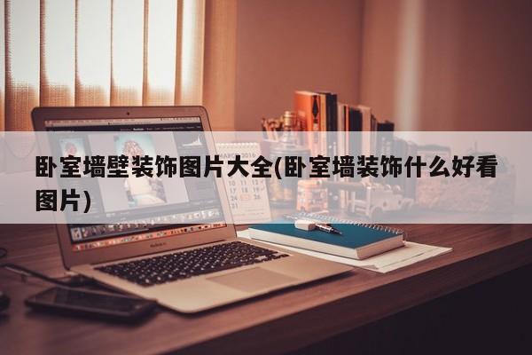 卧室墙壁装饰图片大全(卧室墙装饰什么好看图片)