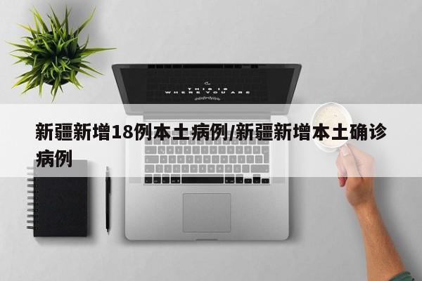 新疆新增18例本土病例/新疆新增本土确诊病例