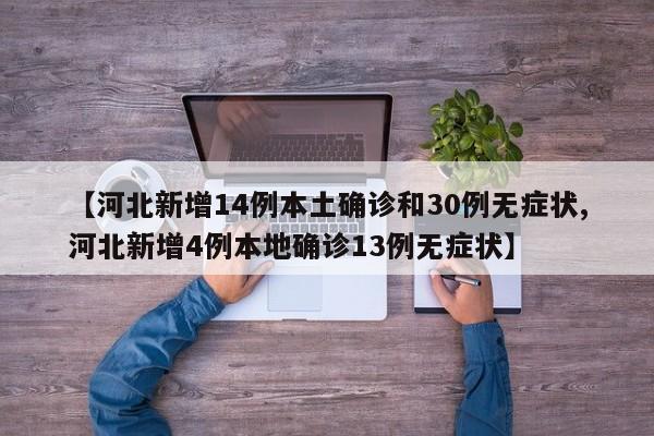 【河北新增14例本土确诊和30例无症状,河北新增4例本地确诊13例无症状】