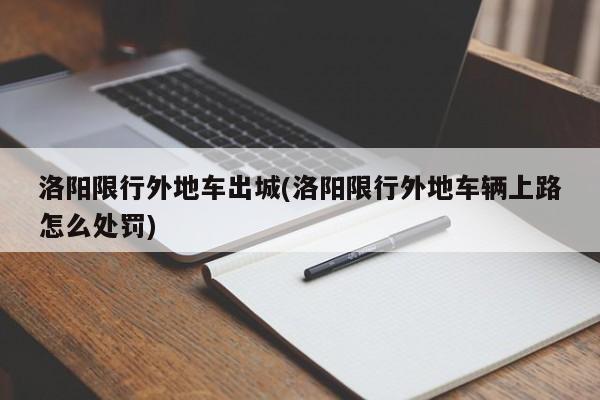 洛阳限行外地车出城(洛阳限行外地车辆上路怎么处罚)