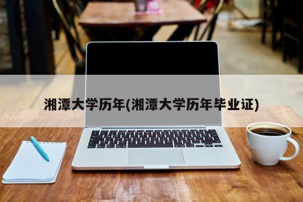 湘潭大学历年(湘潭大学历年毕业证)