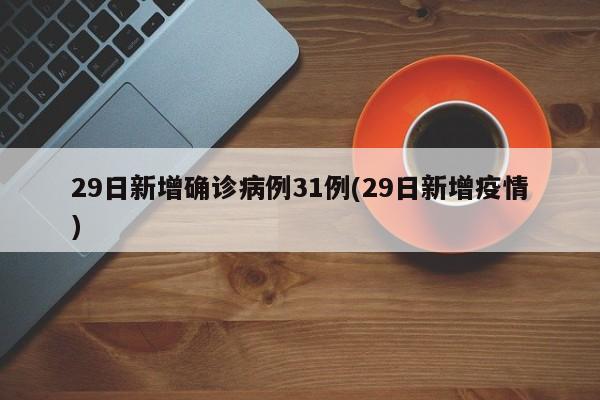 29日新增确诊病例31例(29日新增疫情)