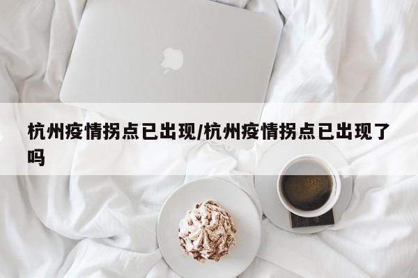 杭州疫情拐点已出现/杭州疫情拐点已出现了吗
