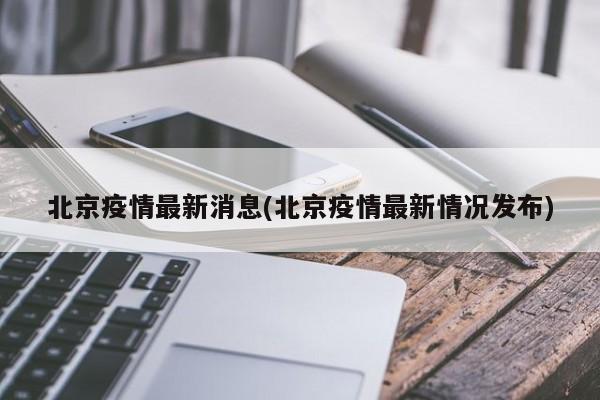北京疫情最新消息(北京疫情最新情况发布)