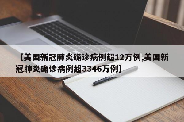 【美国新冠肺炎确诊病例超12万例,美国新冠肺炎确诊病例超3346万例】