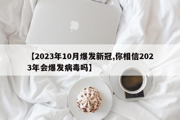 【2023年10月爆发新冠,你相信2023年会爆发病毒吗】