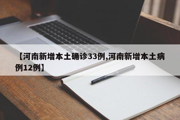 【河南新增本土确诊33例,河南新增本土病例12例】