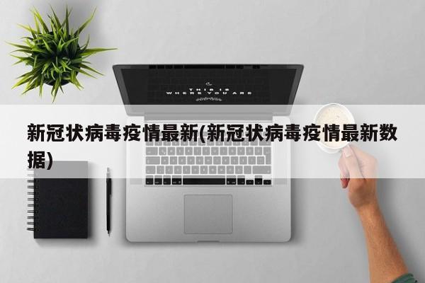 新冠状病毒疫情最新(新冠状病毒疫情最新数据)