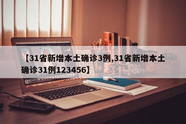【31省新增本土确诊3例,31省新增本土确诊31例123456】