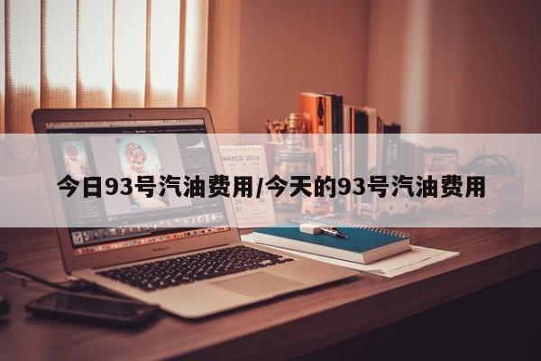 今日93号汽油费用/今天的93号汽油费用