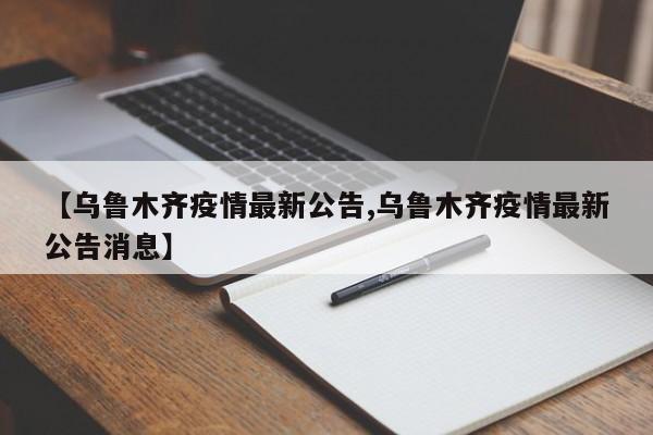 【乌鲁木齐疫情最新公告,乌鲁木齐疫情最新公告消息】