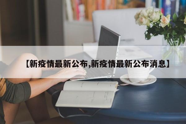 【新疫情最新公布,新疫情最新公布消息】